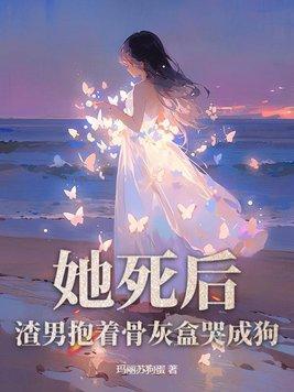 她死後，渣男抱着骨灰盒哭成狗
