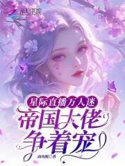 星際直播萬人迷，帝國大佬争着寵