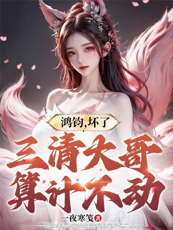 鴻鈞，壞了，三清大哥算計不動