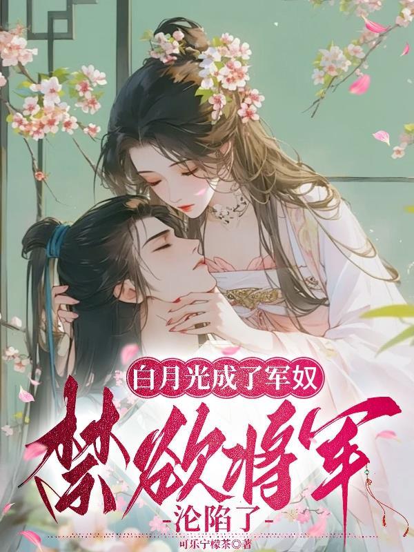 白月光成了軍奴，禁欲将軍淪陷了