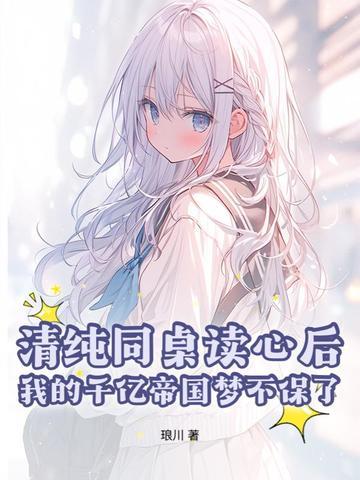 清純同桌讀心後，我的千億帝國夢不保了