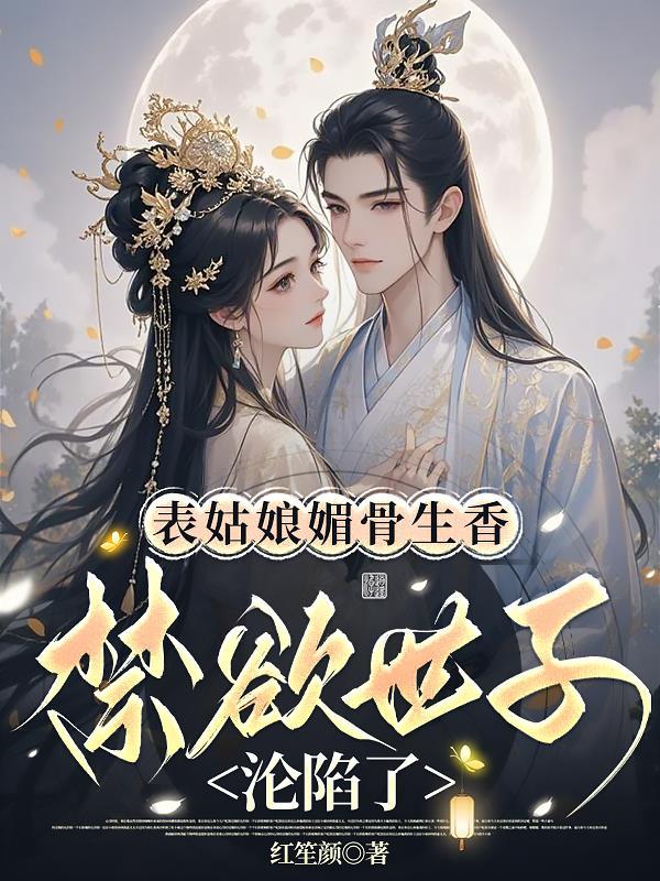 表姑娘媚骨生香，禁欲世子淪陷了