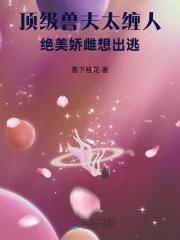 頂級獸夫太纏人，絕美嬌雌想出逃